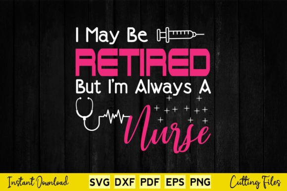 I May Be Retired but I m Always a Nurse Graphics and Crafts